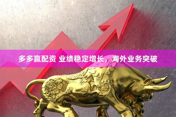 多多赢配资 业绩稳定增长，海外业务突破