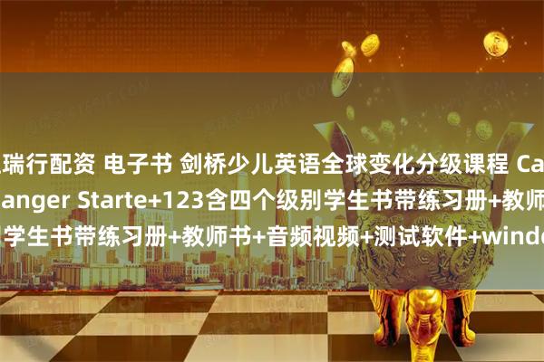 恒瑞行配资 电子书 剑桥少儿英语全球变化分级课程 Cambridge Global Changer Starte+123含四个级别学生书带练习册+教师书+音频视频+测试软件+window白板教学软件