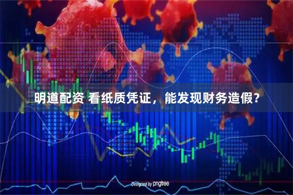 明道配资 看纸质凭证，能发现财务造假？