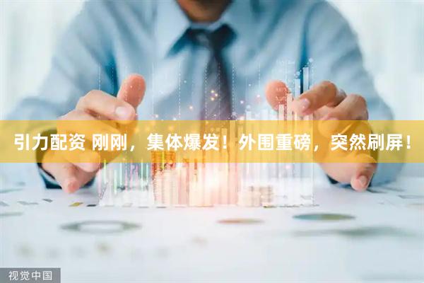 引力配资 刚刚，集体爆发！外围重磅，突然刷屏！