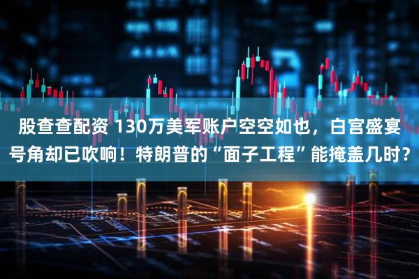 股查查配资 130万美军账户空空如也，白宫盛宴号角却已吹响！特朗普的“面子工程”能掩盖几时？