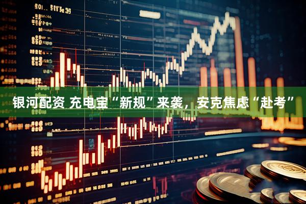 银河配资 充电宝“新规”来袭，安克焦虑“赴考”
