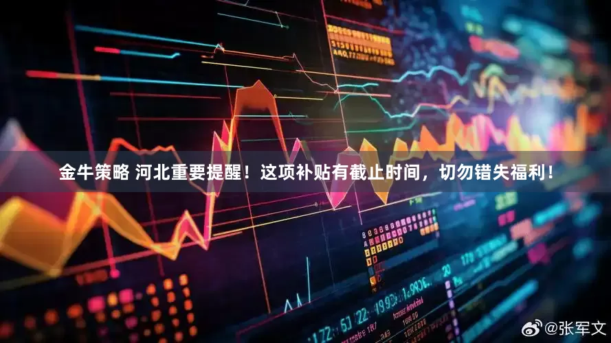 金牛策略 河北重要提醒！这项补贴有截止时间，切勿错失福利！