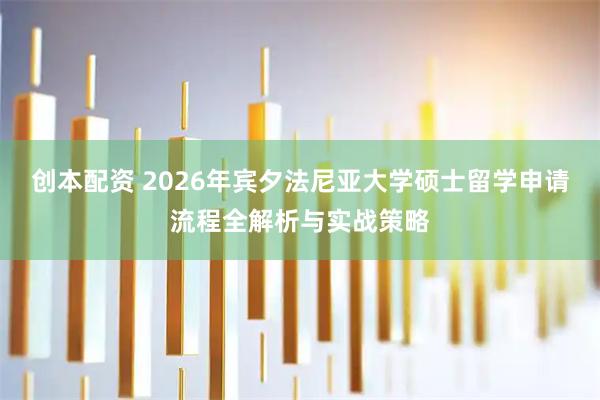 创本配资 2026年宾夕法尼亚大学硕士留学申请流程全解析与实战策略