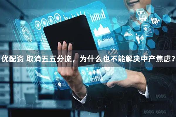 优配资 取消五五分流，为什么也不能解决中产焦虑？